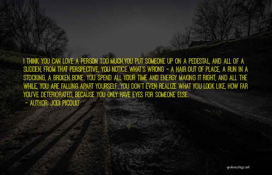 Jodi Picoult Quotes: I Think You Can Love A Person Too Much.you Put Someone Up On A Pedestal, And All Of A Sudden,