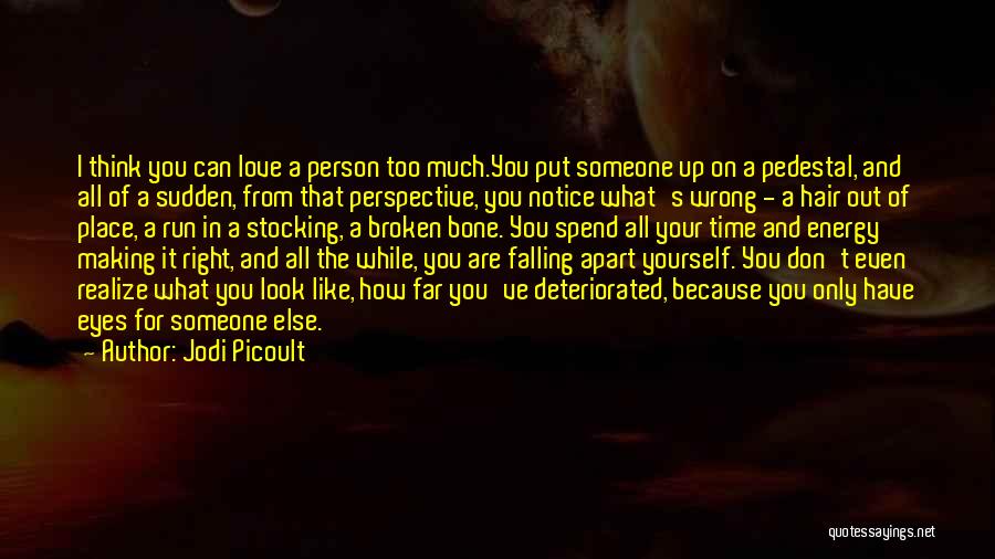 Jodi Picoult Quotes: I Think You Can Love A Person Too Much.you Put Someone Up On A Pedestal, And All Of A Sudden,