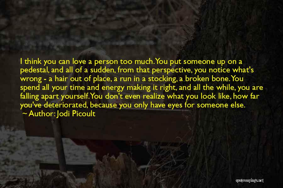 Jodi Picoult Quotes: I Think You Can Love A Person Too Much.you Put Someone Up On A Pedestal, And All Of A Sudden,