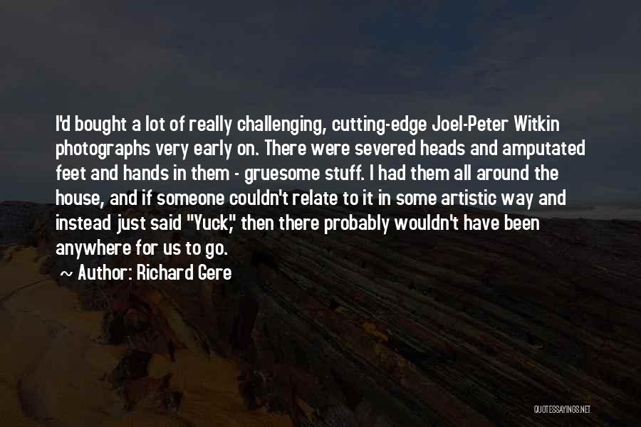 Richard Gere Quotes: I'd Bought A Lot Of Really Challenging, Cutting-edge Joel-peter Witkin Photographs Very Early On. There Were Severed Heads And Amputated