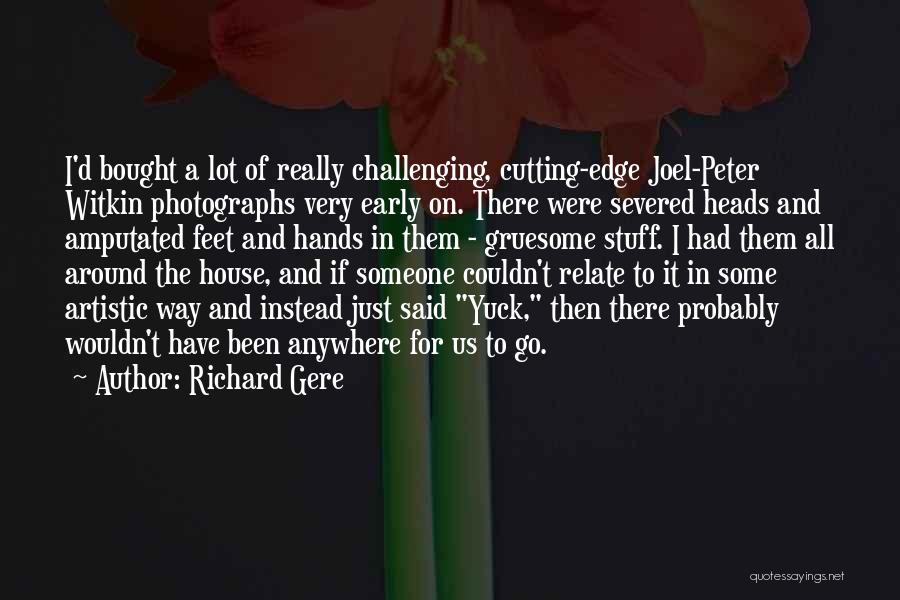 Richard Gere Quotes: I'd Bought A Lot Of Really Challenging, Cutting-edge Joel-peter Witkin Photographs Very Early On. There Were Severed Heads And Amputated