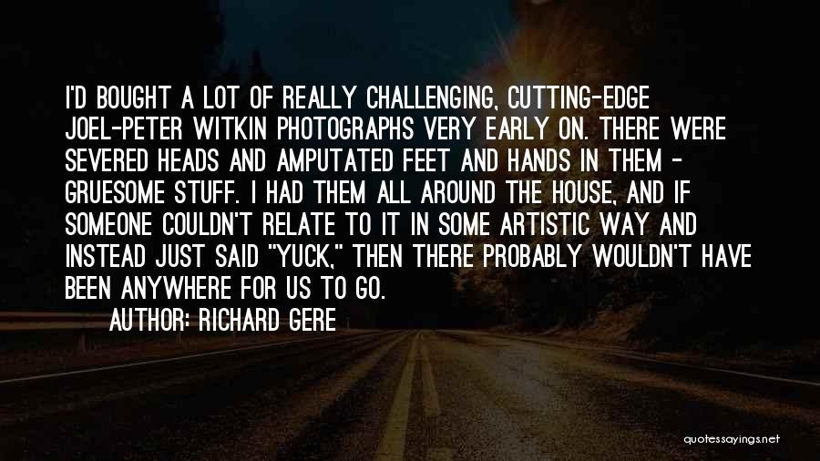 Richard Gere Quotes: I'd Bought A Lot Of Really Challenging, Cutting-edge Joel-peter Witkin Photographs Very Early On. There Were Severed Heads And Amputated