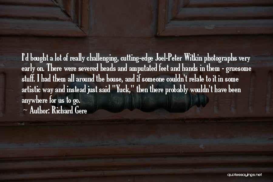 Richard Gere Quotes: I'd Bought A Lot Of Really Challenging, Cutting-edge Joel-peter Witkin Photographs Very Early On. There Were Severed Heads And Amputated