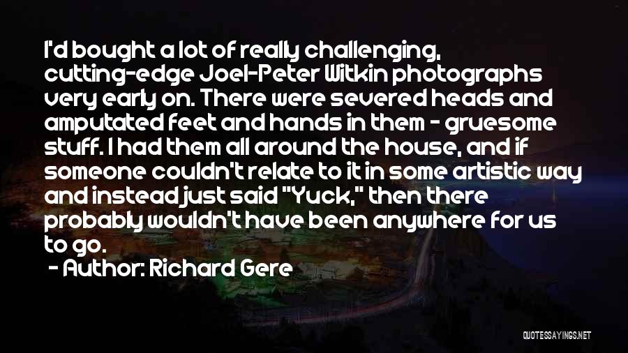 Richard Gere Quotes: I'd Bought A Lot Of Really Challenging, Cutting-edge Joel-peter Witkin Photographs Very Early On. There Were Severed Heads And Amputated