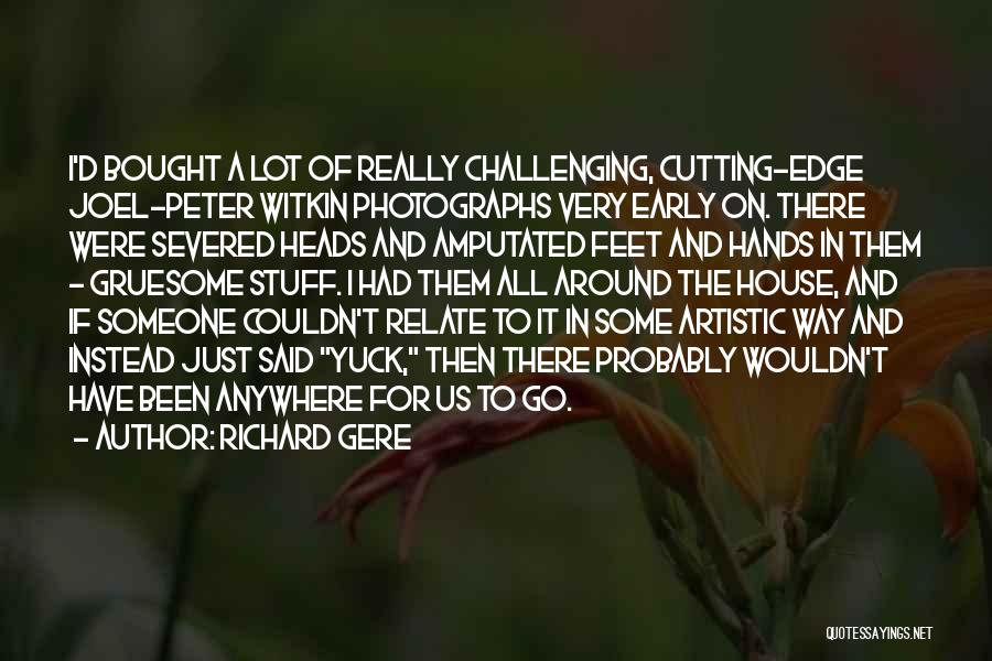 Richard Gere Quotes: I'd Bought A Lot Of Really Challenging, Cutting-edge Joel-peter Witkin Photographs Very Early On. There Were Severed Heads And Amputated