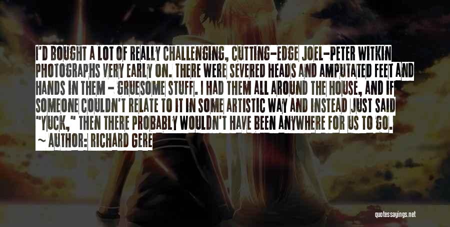 Richard Gere Quotes: I'd Bought A Lot Of Really Challenging, Cutting-edge Joel-peter Witkin Photographs Very Early On. There Were Severed Heads And Amputated