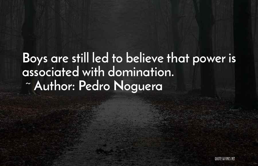 Pedro Noguera Quotes: Boys Are Still Led To Believe That Power Is Associated With Domination.