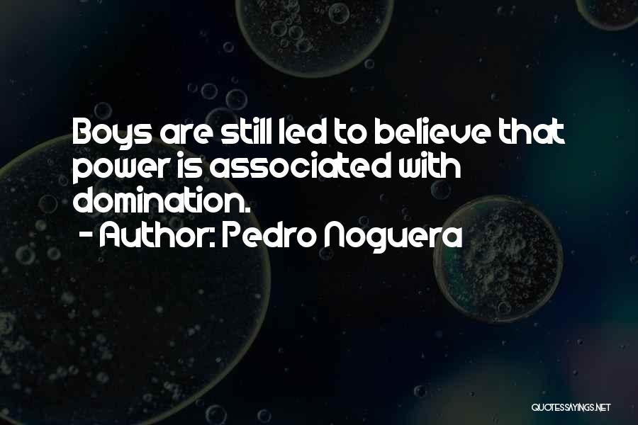 Pedro Noguera Quotes: Boys Are Still Led To Believe That Power Is Associated With Domination.