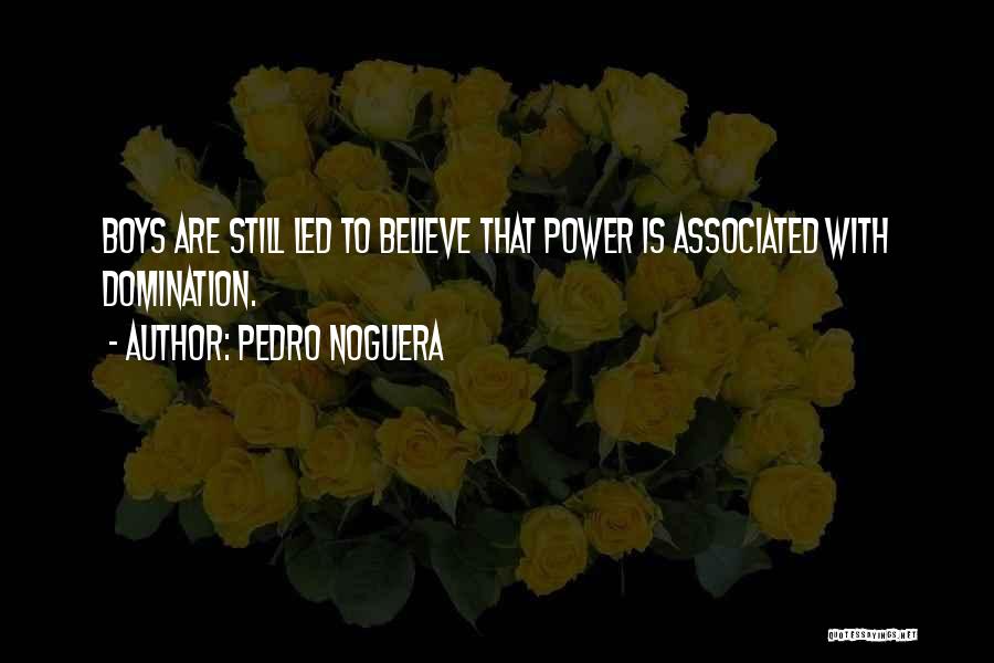 Pedro Noguera Quotes: Boys Are Still Led To Believe That Power Is Associated With Domination.
