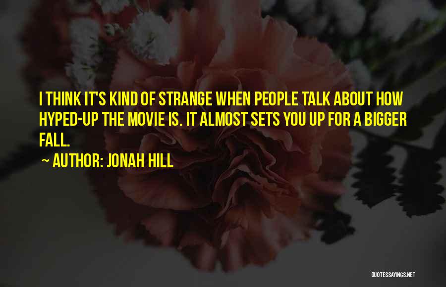 Jonah Hill Quotes: I Think It's Kind Of Strange When People Talk About How Hyped-up The Movie Is. It Almost Sets You Up