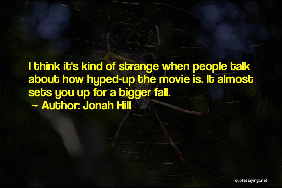 Jonah Hill Quotes: I Think It's Kind Of Strange When People Talk About How Hyped-up The Movie Is. It Almost Sets You Up