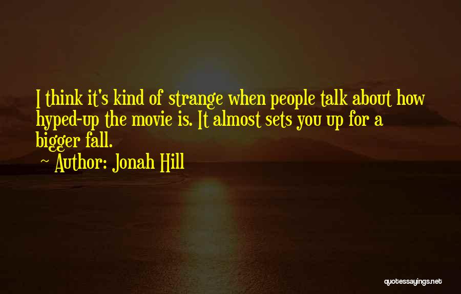 Jonah Hill Quotes: I Think It's Kind Of Strange When People Talk About How Hyped-up The Movie Is. It Almost Sets You Up