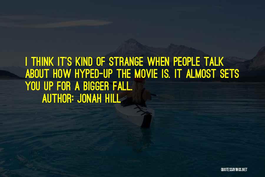 Jonah Hill Quotes: I Think It's Kind Of Strange When People Talk About How Hyped-up The Movie Is. It Almost Sets You Up