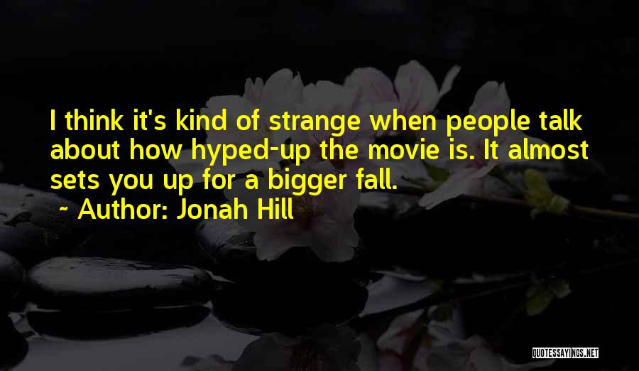 Jonah Hill Quotes: I Think It's Kind Of Strange When People Talk About How Hyped-up The Movie Is. It Almost Sets You Up