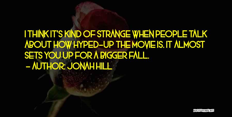 Jonah Hill Quotes: I Think It's Kind Of Strange When People Talk About How Hyped-up The Movie Is. It Almost Sets You Up