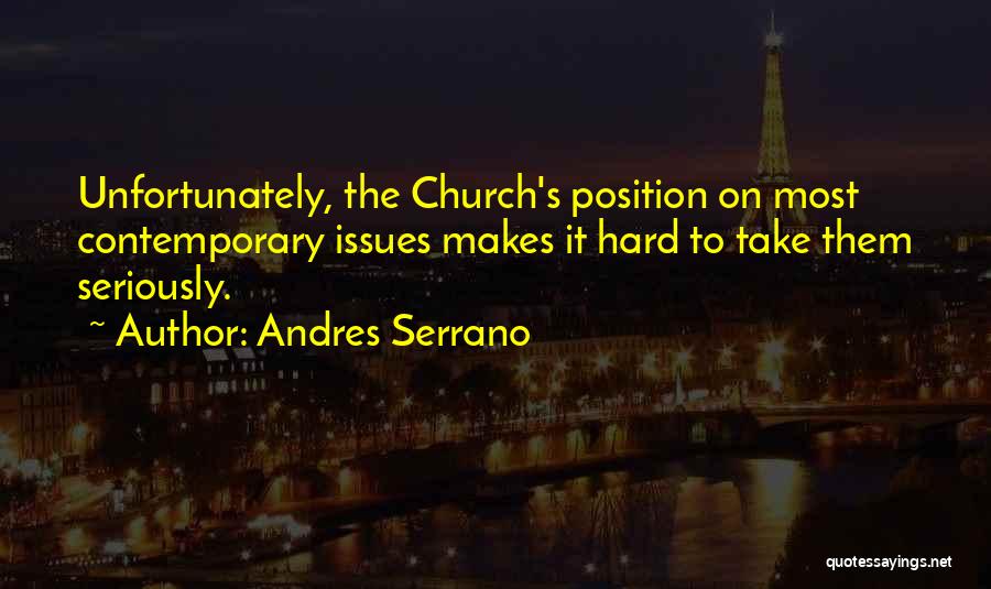 Andres Serrano Quotes: Unfortunately, The Church's Position On Most Contemporary Issues Makes It Hard To Take Them Seriously.