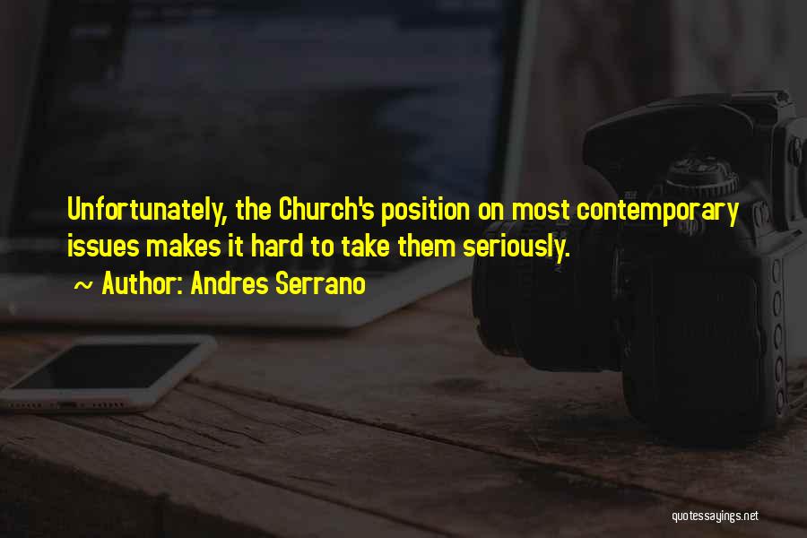 Andres Serrano Quotes: Unfortunately, The Church's Position On Most Contemporary Issues Makes It Hard To Take Them Seriously.