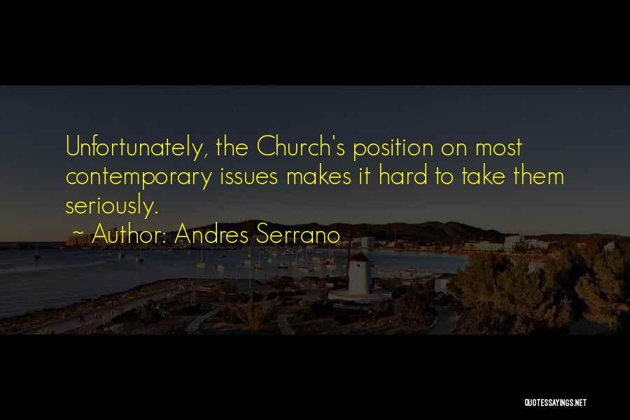 Andres Serrano Quotes: Unfortunately, The Church's Position On Most Contemporary Issues Makes It Hard To Take Them Seriously.