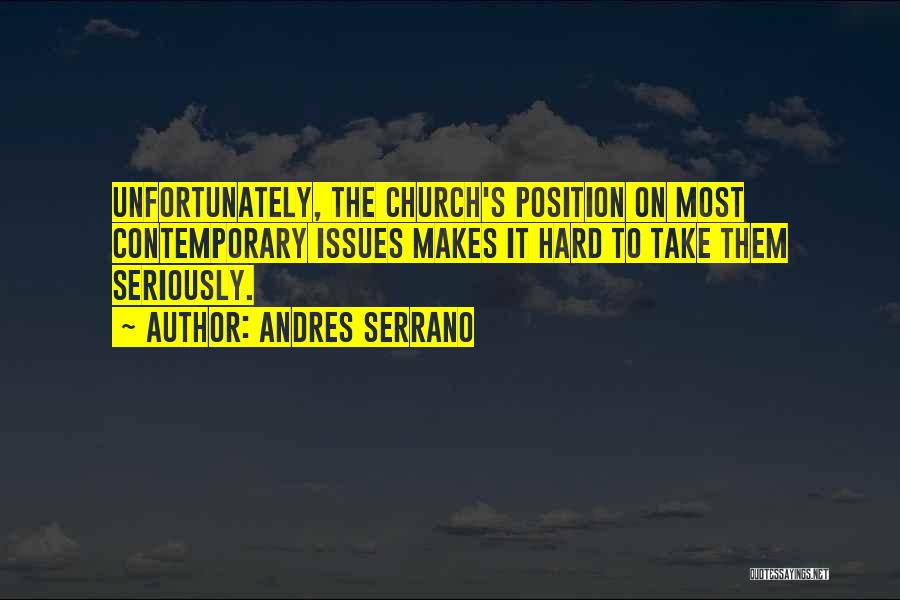 Andres Serrano Quotes: Unfortunately, The Church's Position On Most Contemporary Issues Makes It Hard To Take Them Seriously.