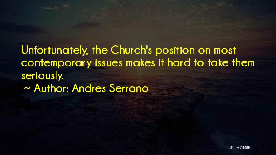 Andres Serrano Quotes: Unfortunately, The Church's Position On Most Contemporary Issues Makes It Hard To Take Them Seriously.