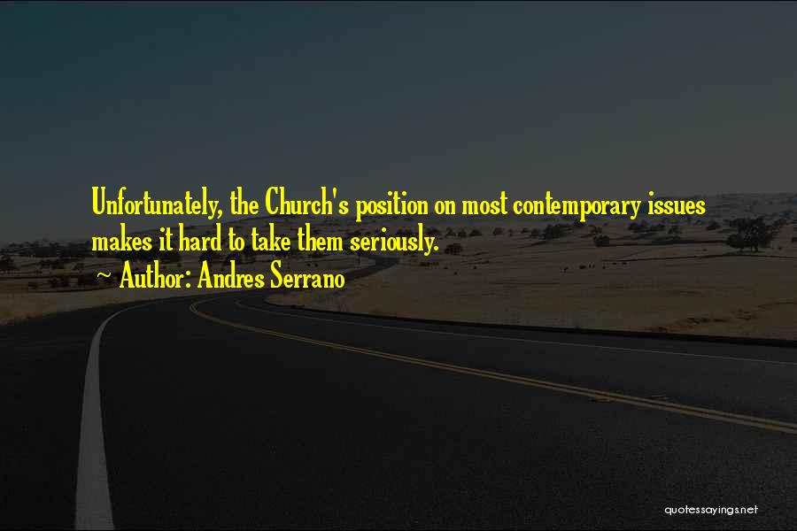 Andres Serrano Quotes: Unfortunately, The Church's Position On Most Contemporary Issues Makes It Hard To Take Them Seriously.
