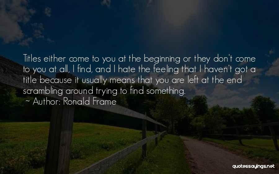 Ronald Frame Quotes: Titles Either Come To You At The Beginning Or They Don't Come To You At All, I Find, And I