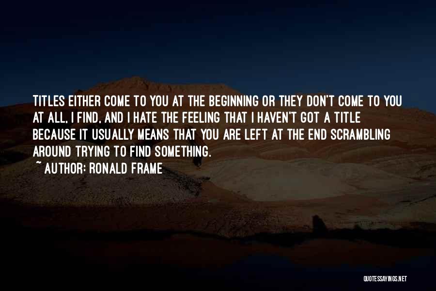 Ronald Frame Quotes: Titles Either Come To You At The Beginning Or They Don't Come To You At All, I Find, And I