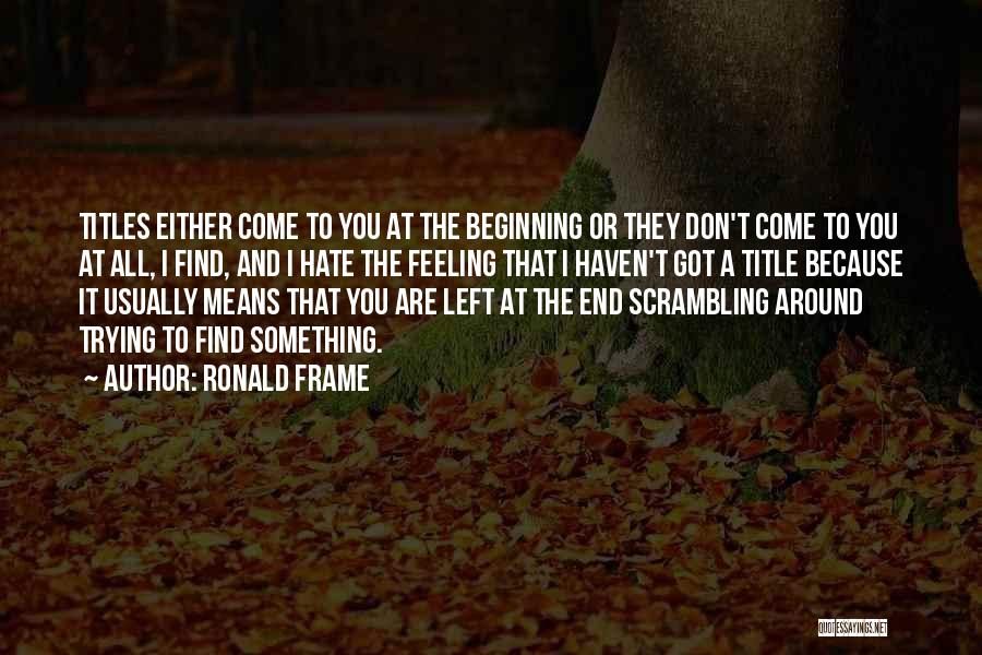 Ronald Frame Quotes: Titles Either Come To You At The Beginning Or They Don't Come To You At All, I Find, And I