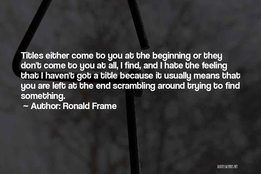 Ronald Frame Quotes: Titles Either Come To You At The Beginning Or They Don't Come To You At All, I Find, And I