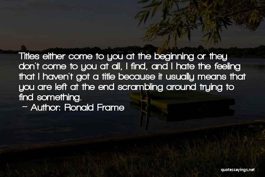 Ronald Frame Quotes: Titles Either Come To You At The Beginning Or They Don't Come To You At All, I Find, And I