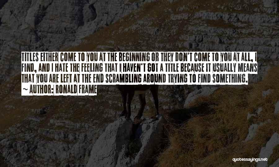 Ronald Frame Quotes: Titles Either Come To You At The Beginning Or They Don't Come To You At All, I Find, And I