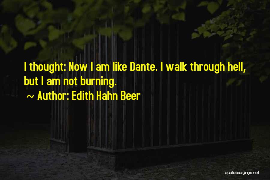 Edith Hahn Beer Quotes: I Thought: Now I Am Like Dante. I Walk Through Hell, But I Am Not Burning.