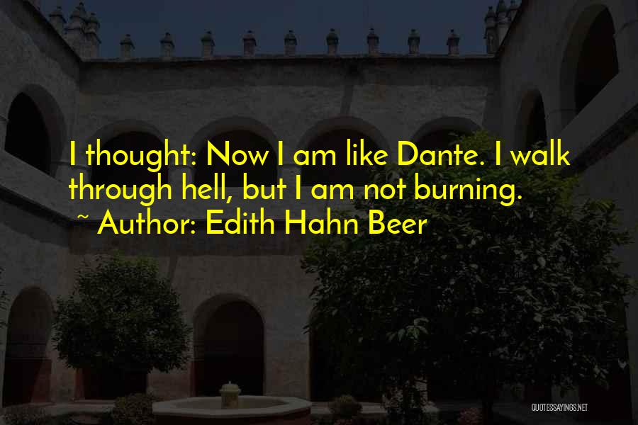 Edith Hahn Beer Quotes: I Thought: Now I Am Like Dante. I Walk Through Hell, But I Am Not Burning.