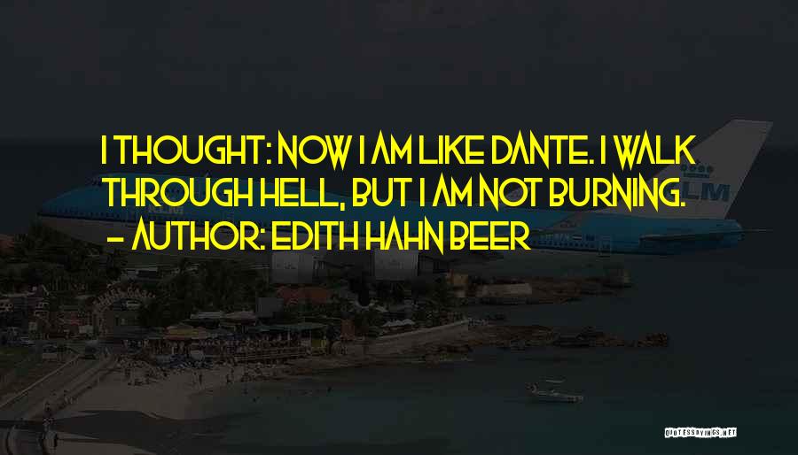 Edith Hahn Beer Quotes: I Thought: Now I Am Like Dante. I Walk Through Hell, But I Am Not Burning.