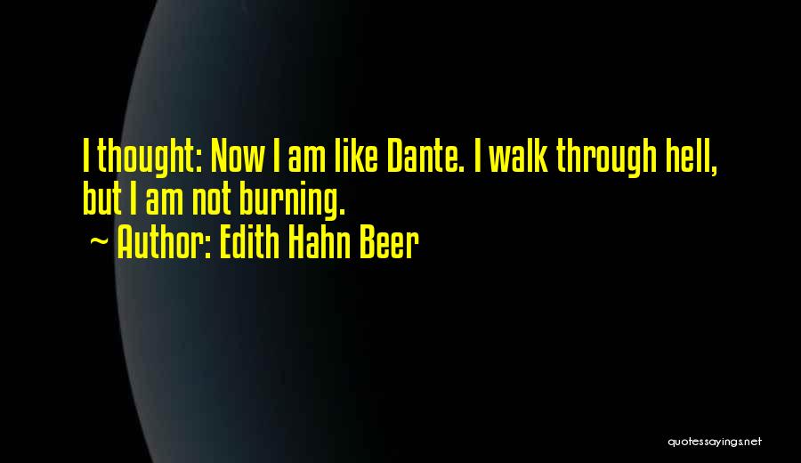 Edith Hahn Beer Quotes: I Thought: Now I Am Like Dante. I Walk Through Hell, But I Am Not Burning.