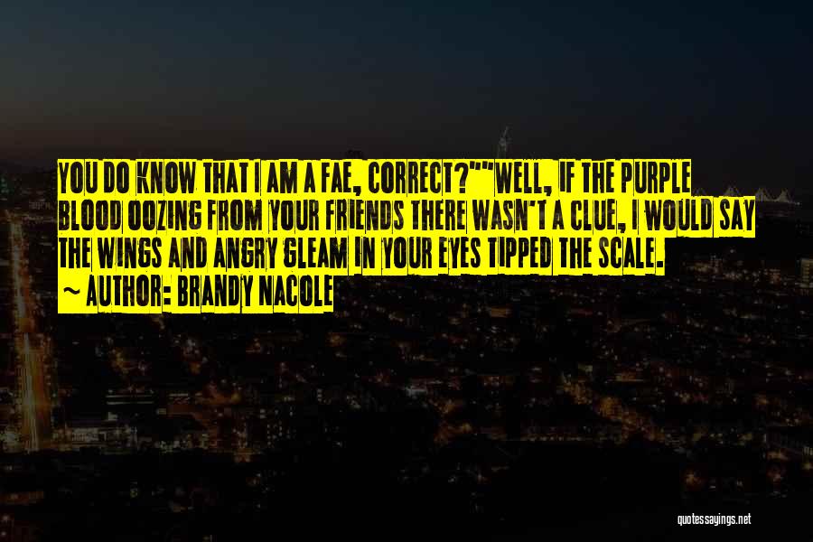 Brandy Nacole Quotes: You Do Know That I Am A Fae, Correct?well, If The Purple Blood Oozing From Your Friends There Wasn't A