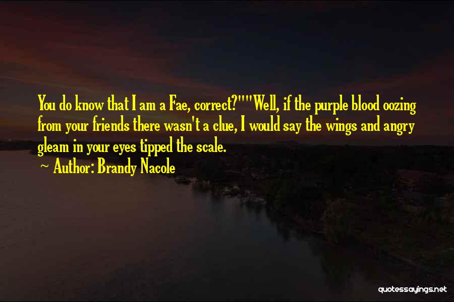 Brandy Nacole Quotes: You Do Know That I Am A Fae, Correct?well, If The Purple Blood Oozing From Your Friends There Wasn't A
