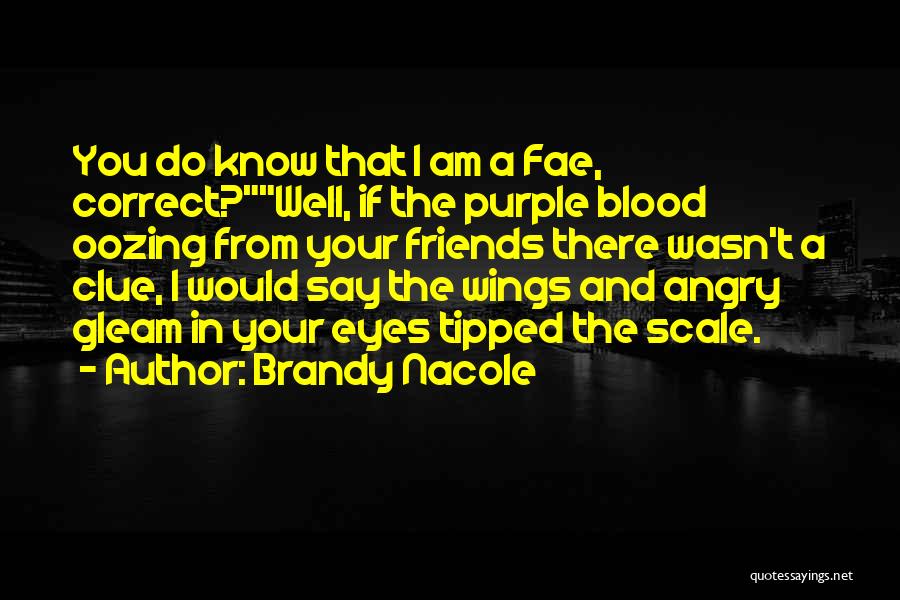 Brandy Nacole Quotes: You Do Know That I Am A Fae, Correct?well, If The Purple Blood Oozing From Your Friends There Wasn't A