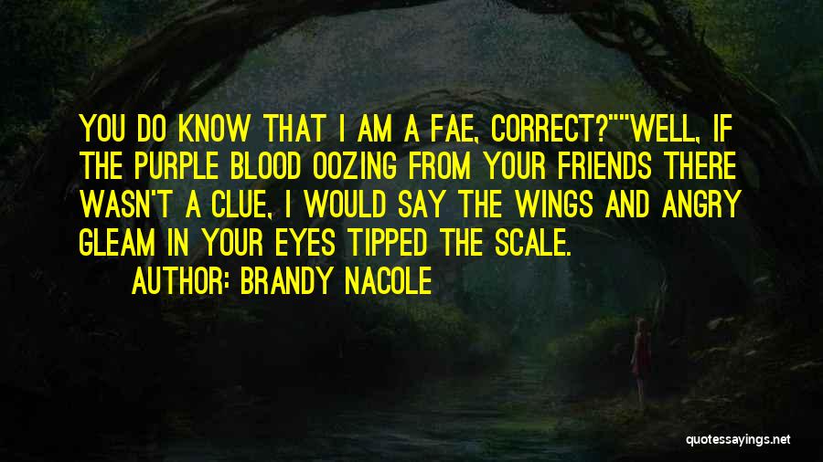 Brandy Nacole Quotes: You Do Know That I Am A Fae, Correct?well, If The Purple Blood Oozing From Your Friends There Wasn't A
