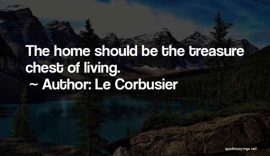 Le Corbusier Quotes: The Home Should Be The Treasure Chest Of Living.