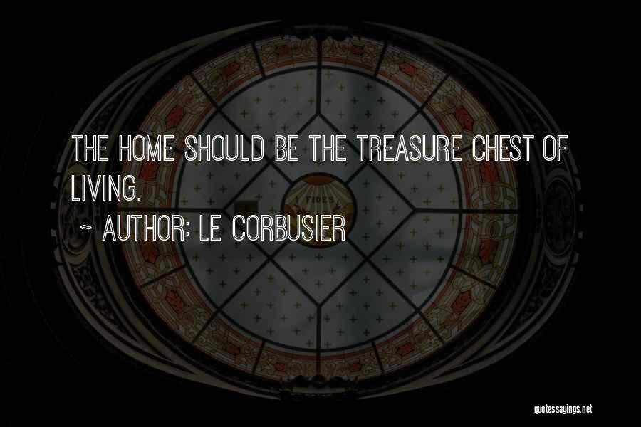Le Corbusier Quotes: The Home Should Be The Treasure Chest Of Living.