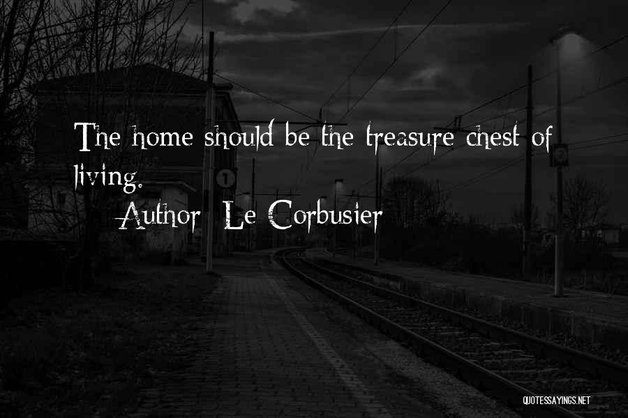 Le Corbusier Quotes: The Home Should Be The Treasure Chest Of Living.