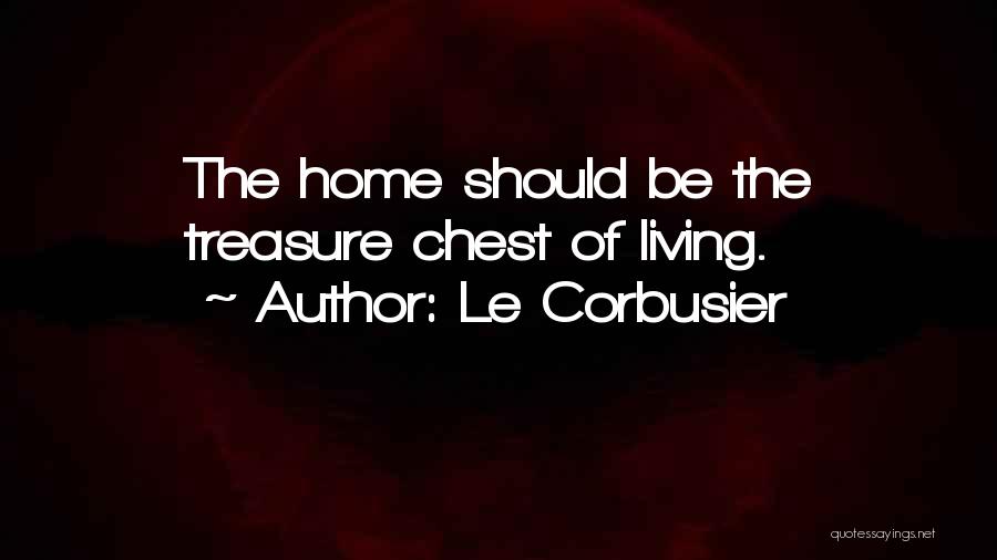 Le Corbusier Quotes: The Home Should Be The Treasure Chest Of Living.