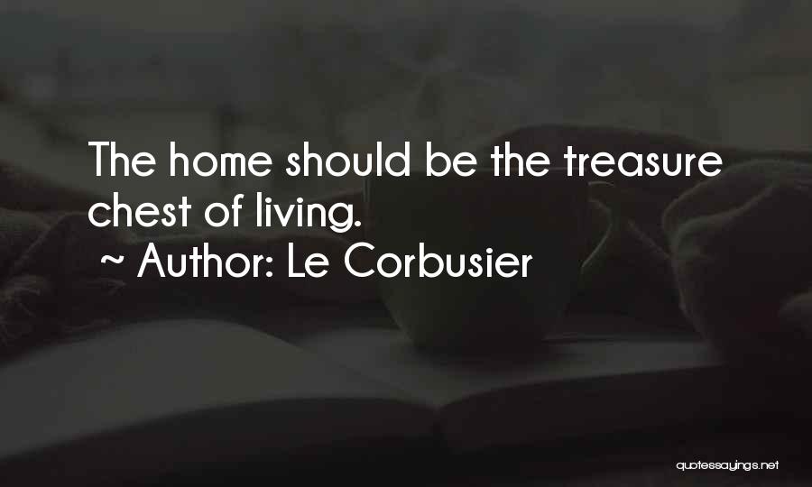 Le Corbusier Quotes: The Home Should Be The Treasure Chest Of Living.