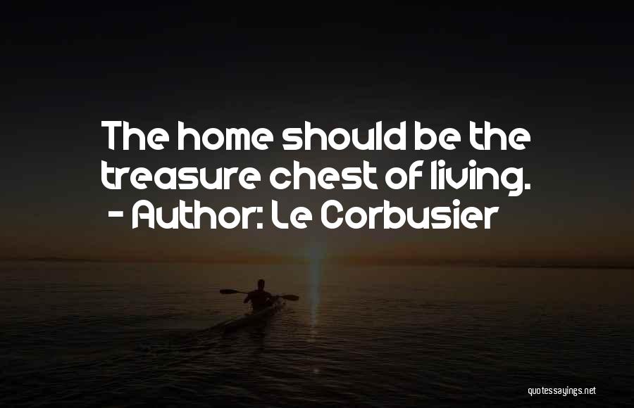 Le Corbusier Quotes: The Home Should Be The Treasure Chest Of Living.