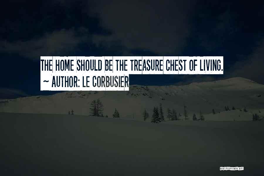 Le Corbusier Quotes: The Home Should Be The Treasure Chest Of Living.