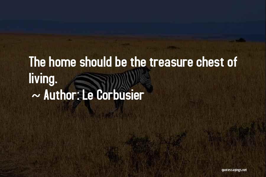 Le Corbusier Quotes: The Home Should Be The Treasure Chest Of Living.