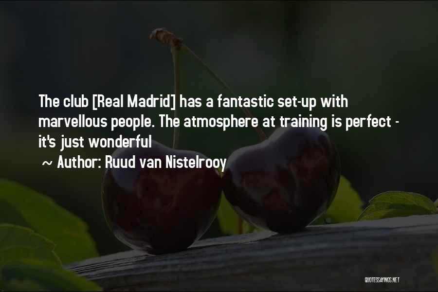 Ruud Van Nistelrooy Quotes: The Club [real Madrid] Has A Fantastic Set-up With Marvellous People. The Atmosphere At Training Is Perfect - It's Just