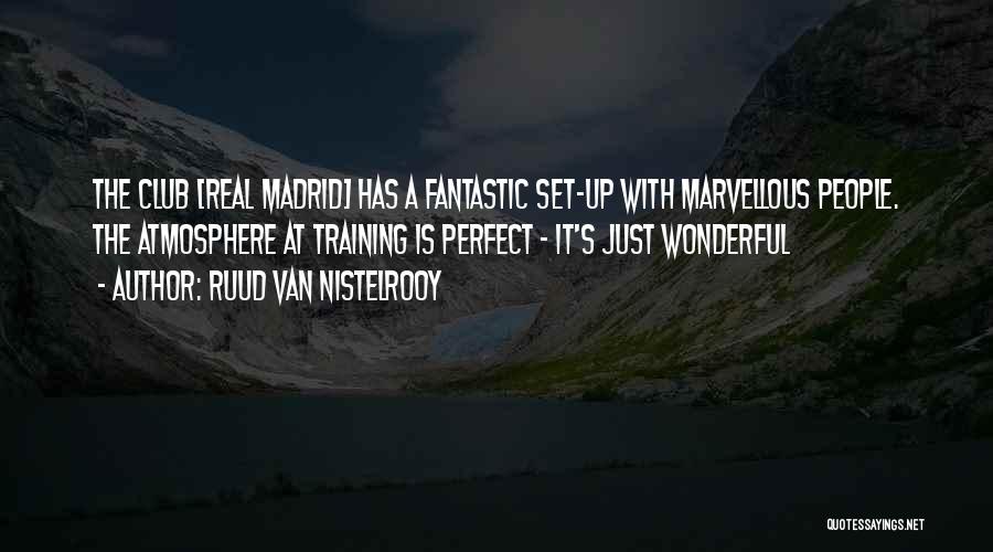 Ruud Van Nistelrooy Quotes: The Club [real Madrid] Has A Fantastic Set-up With Marvellous People. The Atmosphere At Training Is Perfect - It's Just