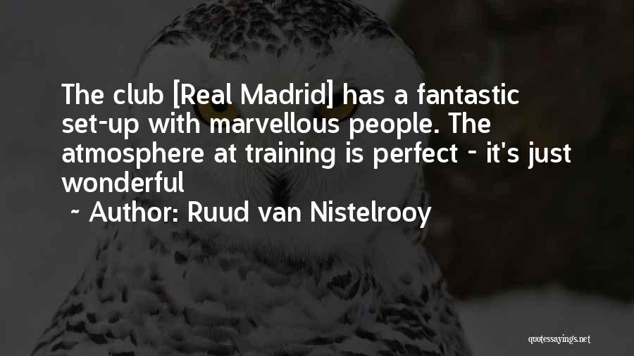 Ruud Van Nistelrooy Quotes: The Club [real Madrid] Has A Fantastic Set-up With Marvellous People. The Atmosphere At Training Is Perfect - It's Just